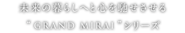 未来の暮らしへ心を馳せさせる GRAND MIRAIシリーズ