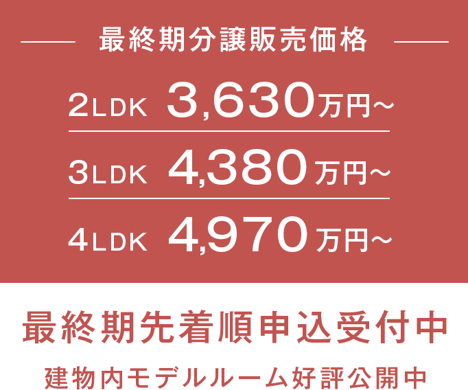 2LDK 3,630万円～ 3LDK 4,380万円～ 4LDK 4,970万円～ 3月22日（土）より最終期先着順申込受付開始
