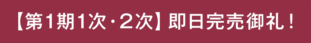 【第1期1次・2次】即日完売御礼！